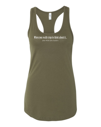 When You Really Stop And Think About It You'll Wish You Hadn't - Women's Racerback Tank