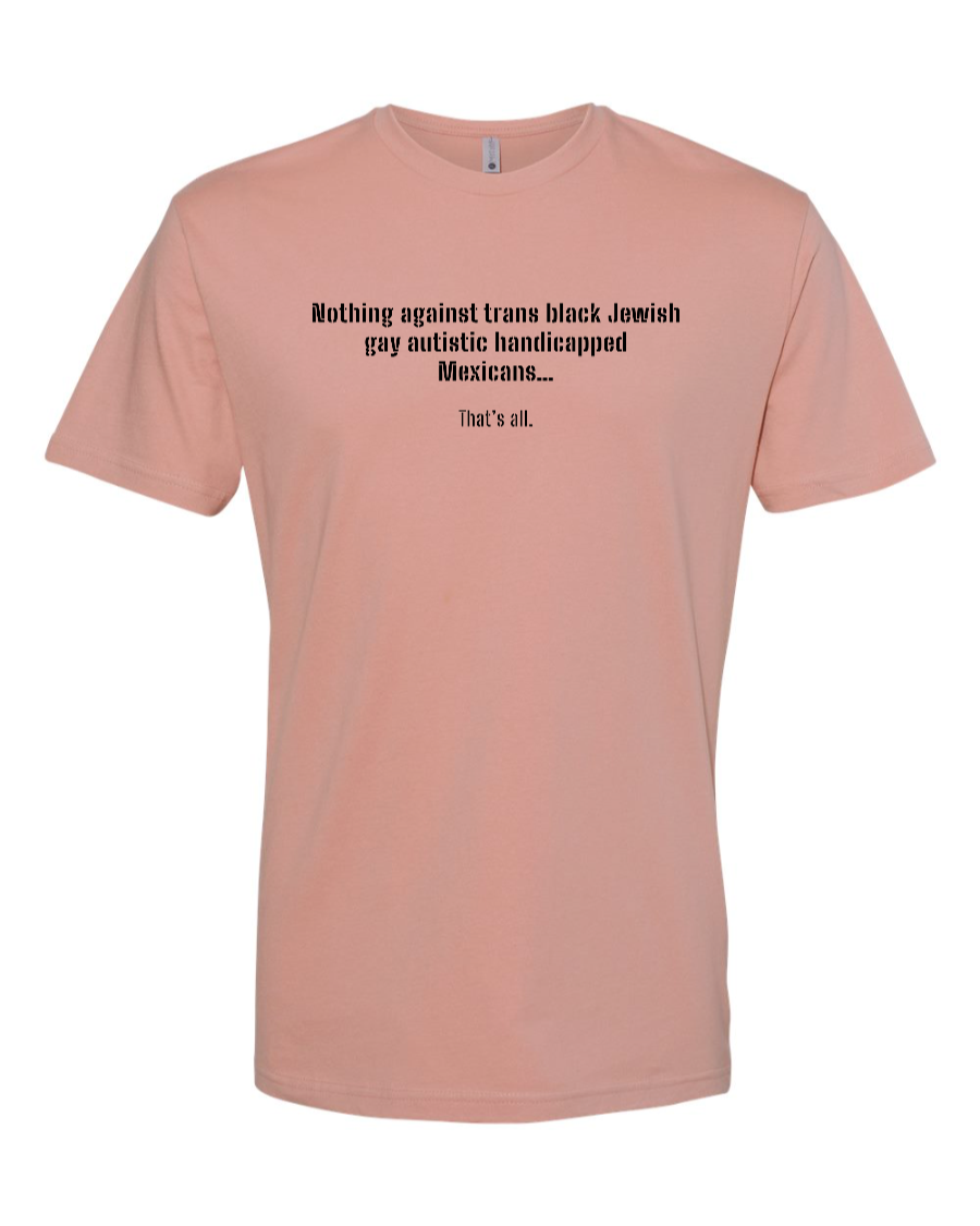 Nothing Against Trans Black Jewish Gay Autistic Handicapped Mexicans - Men's T-Shirt
