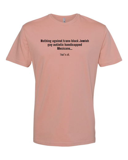 Nothing Against Trans Black Jewish Gay Autistic Handicapped Mexicans - Men's T-Shirt