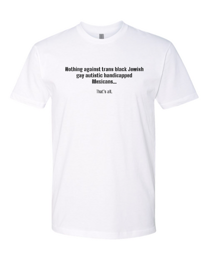 Nothing Against Trans Black Jewish Gay Autistic Handicapped Mexicans - Men's T-Shirt