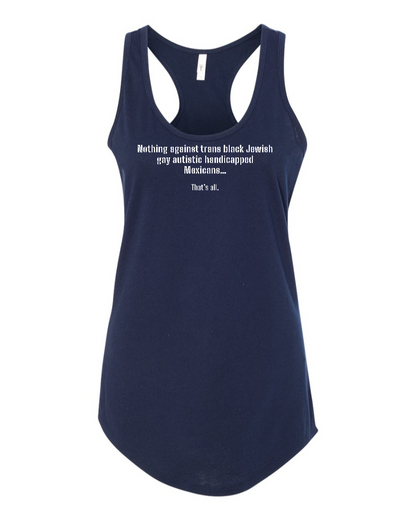 Nothing Against Trans Black Jewish Gay Autistic Handicapped Mexicans - Women's Racerback Tank