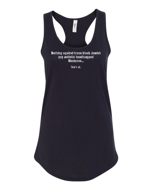 Nothing Against Trans Black Jewish Gay Autistic Handicapped Mexicans - Women's Racerback Tank
