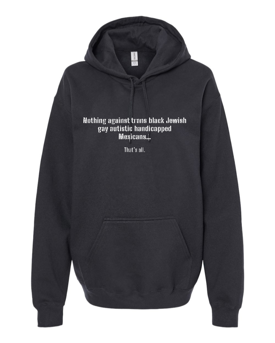 Nothing Against Trans Black Jewish Gay Autistic Handicapped Mexicans - Hoodie