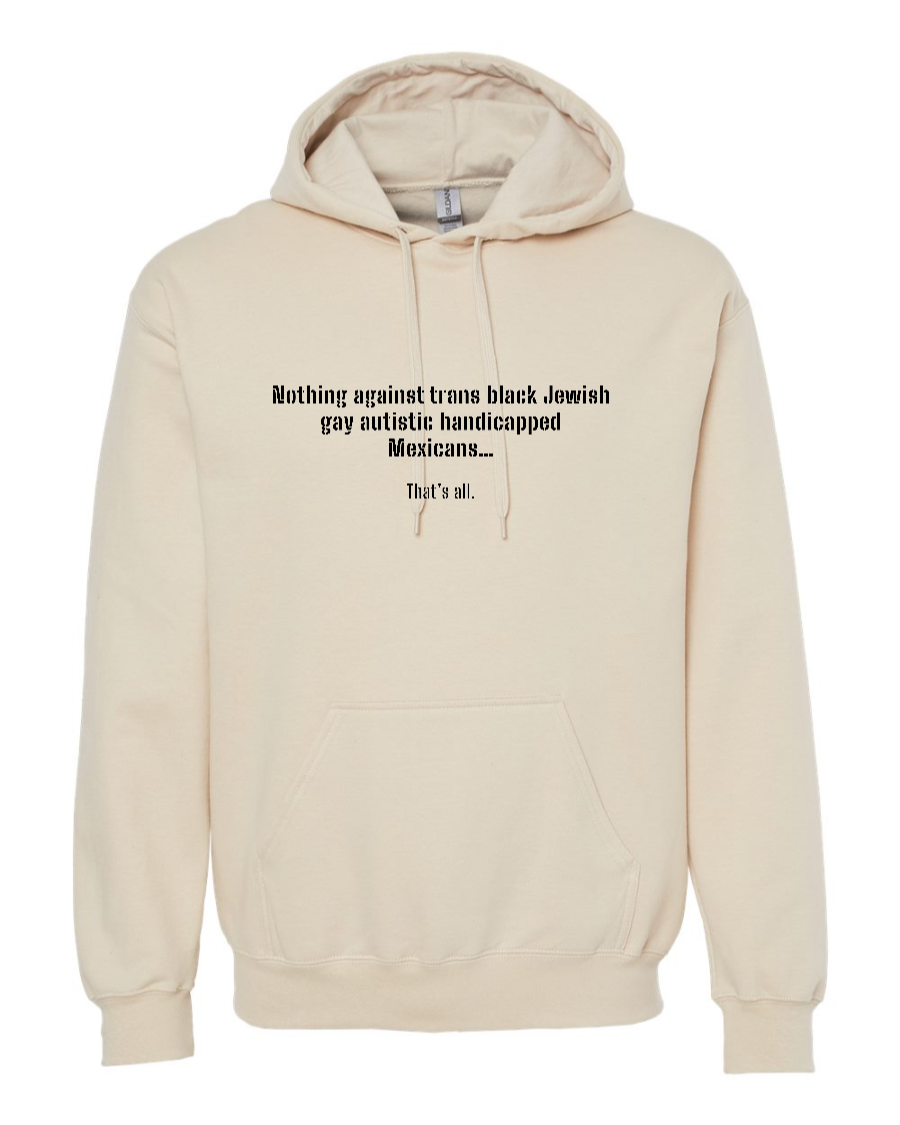 Nothing Against Trans Black Jewish Gay Autistic Handicapped Mexicans - Hoodie