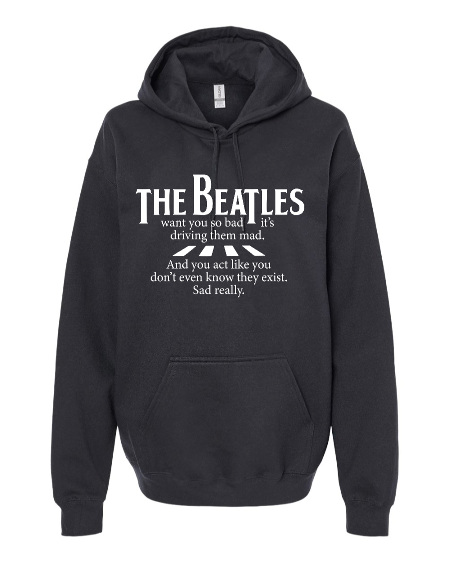 The Beatles Want You So Bad It's Driving Them Mad - Hoodie