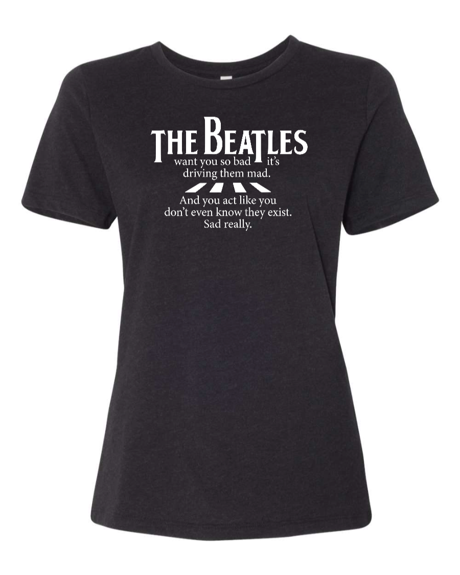 The Beatles Want You So Bad It's Driving Them Mad - Women's T-Shirt