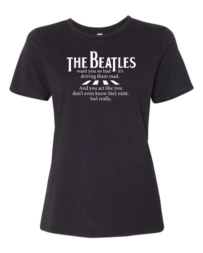 The Beatles Want You So Bad It's Driving Them Mad - Women's T-Shirt
