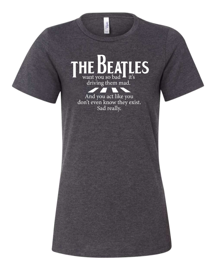The Beatles Want You So Bad It's Driving Them Mad - Women's T-Shirt