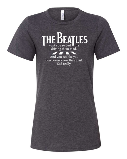 The Beatles Want You So Bad It's Driving Them Mad - Women's T-Shirt
