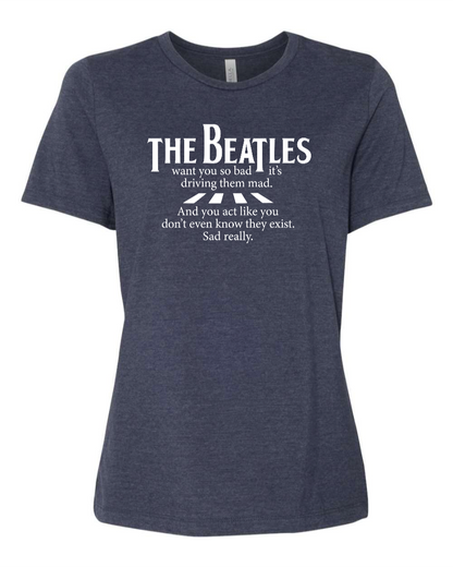 The Beatles Want You So Bad It's Driving Them Mad - Women's T-Shirt
