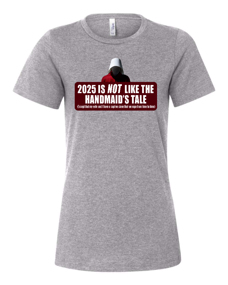 2025 is Not like the Handmaid’s Tale - Women's T-Shirt
