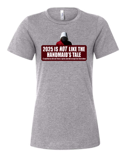 2025 is Not like the Handmaid’s Tale - Women's T-Shirt