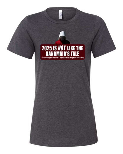 2025 is Not like the Handmaid’s Tale - Women's T-Shirt