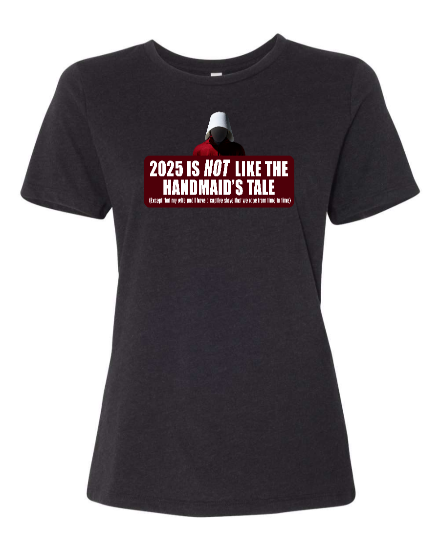 2025 is Not like the Handmaid’s Tale - Women's T-Shirt
