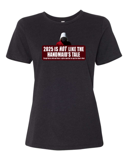 2025 is Not like the Handmaid’s Tale - Women's T-Shirt