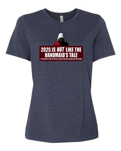 2025 is Not like the Handmaid’s Tale - Women's T-Shirt