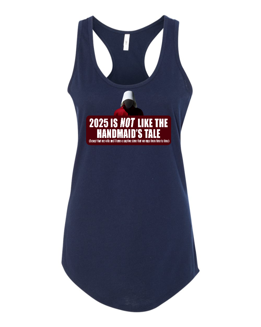 2025 is Not like the Handmaid’s Tale - Women's Racerback Tank