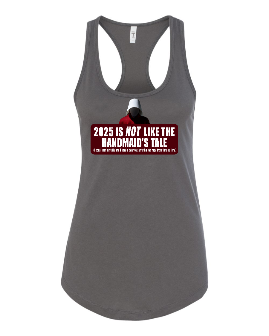 2025 is Not like the Handmaid’s Tale - Women's Racerback Tank