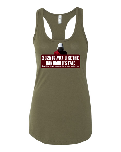 2025 is Not like the Handmaid’s Tale - Women's Racerback Tank