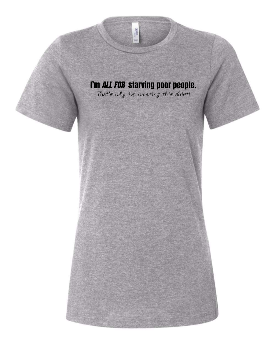 I'm All For Starving Poor People - Women's T-Shirt