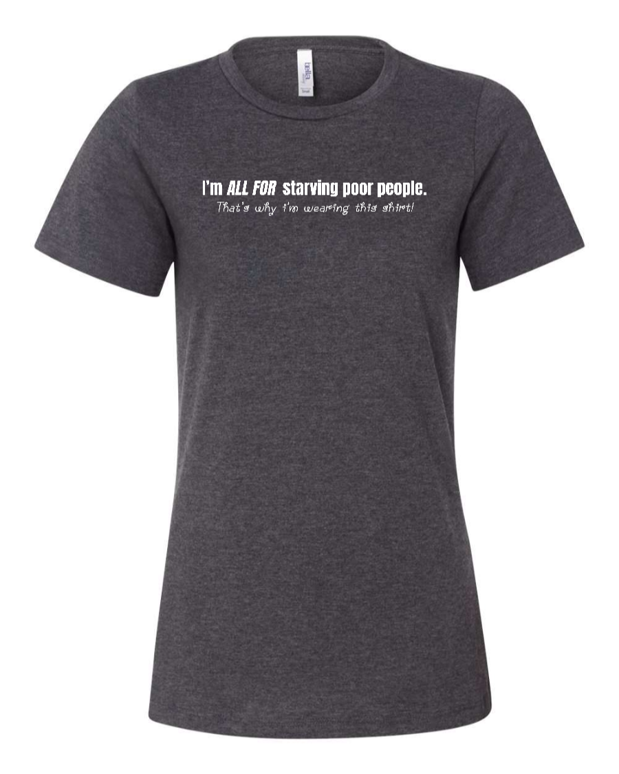 I'm All For Starving Poor People - Women's T-Shirt