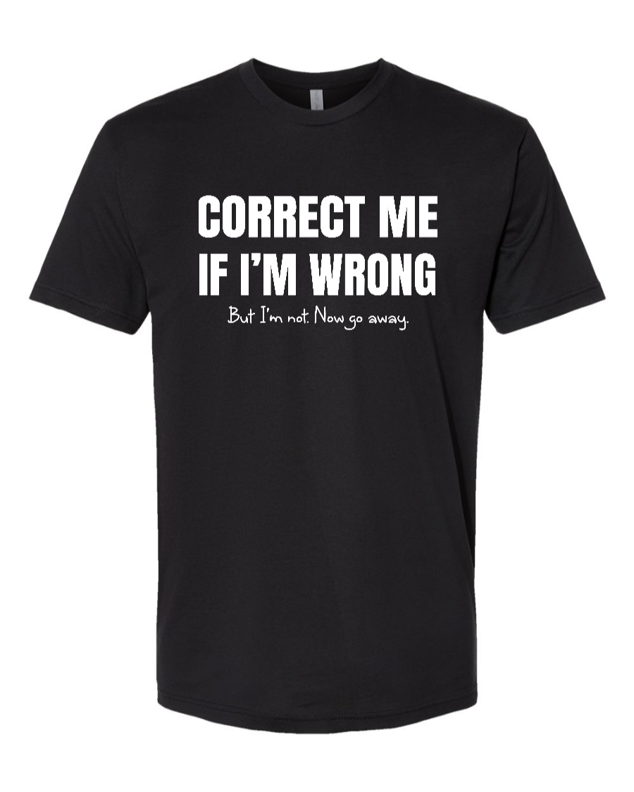 Correct Me If I’m Wrong, But I’m Not. Now Go Away. - Men's T-Shirt