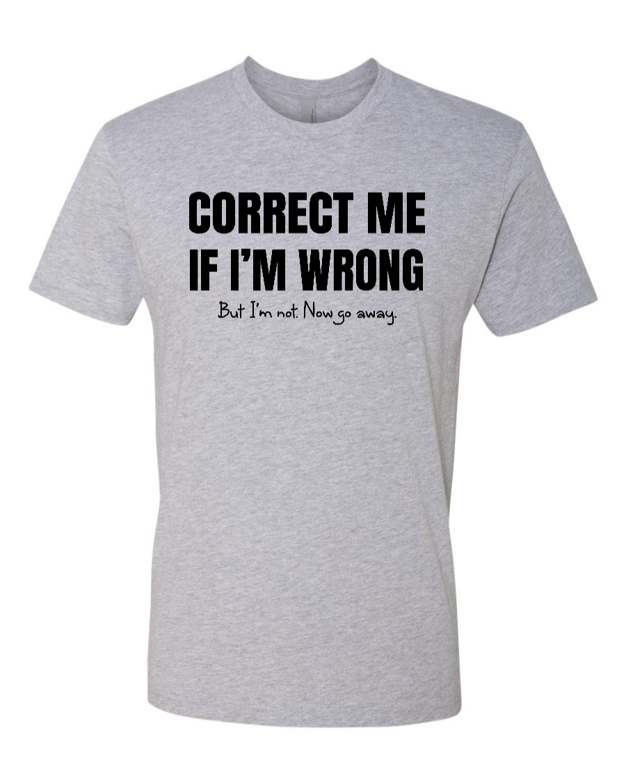 Correct Me If I’m Wrong, But I’m Not. Now Go Away. - Men's T-Shirt