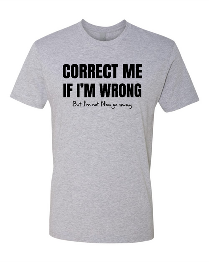Correct Me If I’m Wrong, But I’m Not. Now Go Away. - Men's T-Shirt