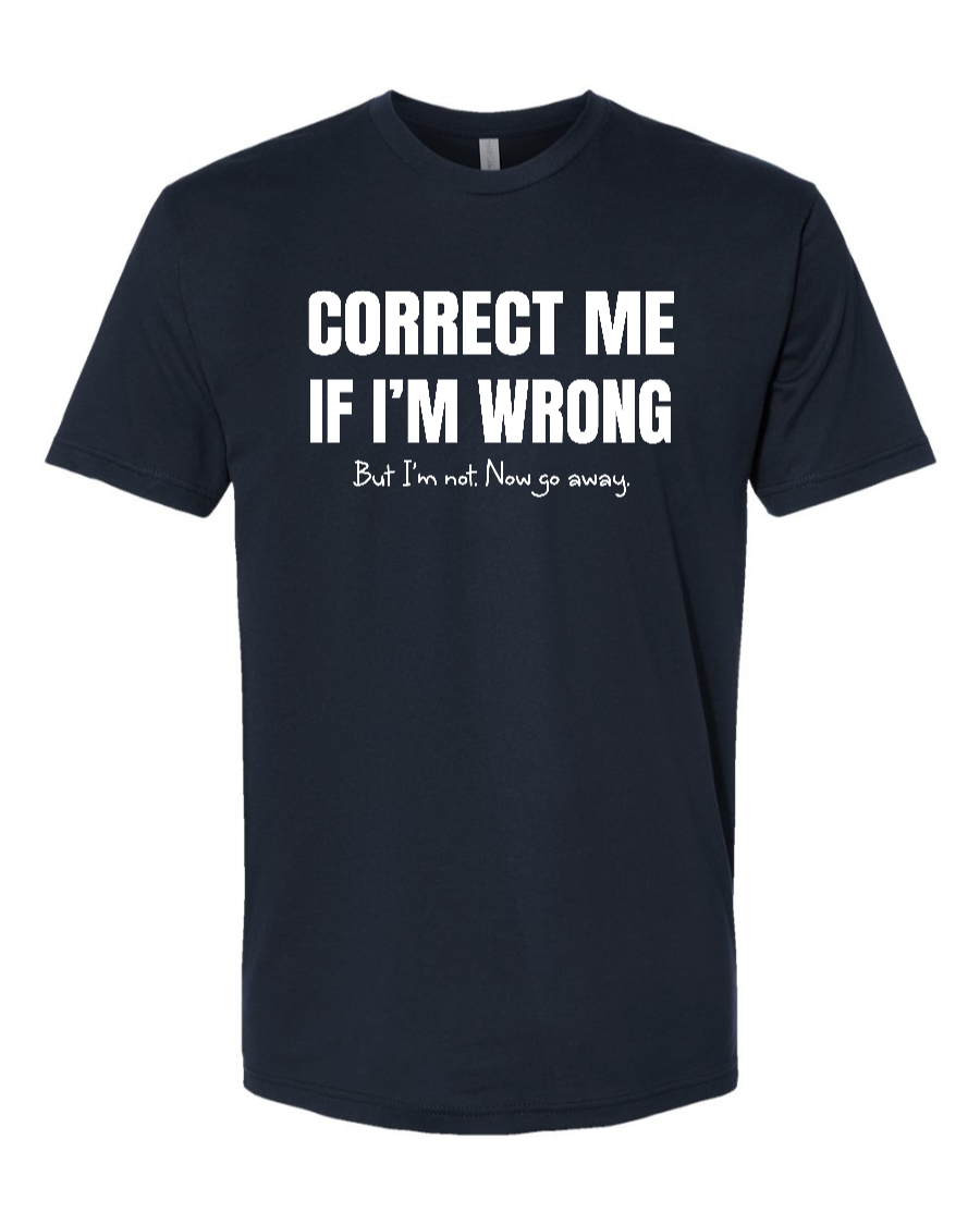 Correct Me If I’m Wrong, But I’m Not. Now Go Away. - Men's T-Shirt