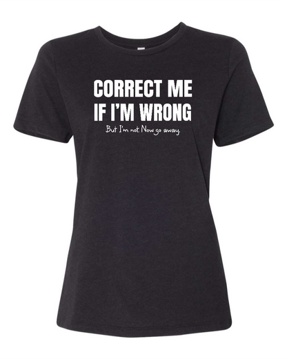 Correct Me If I’m Wrong, But I’m Not. Now Go Away. - Women's T-Shirt