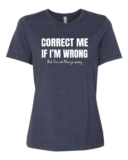 Correct Me If I’m Wrong, But I’m Not. Now Go Away. - Women's T-Shirt