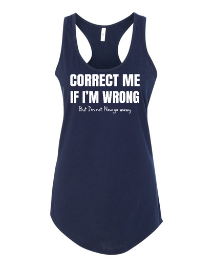 Correct Me If I’m Wrong, But I’m Not. Now Go Away. - Women's Racerback Tank