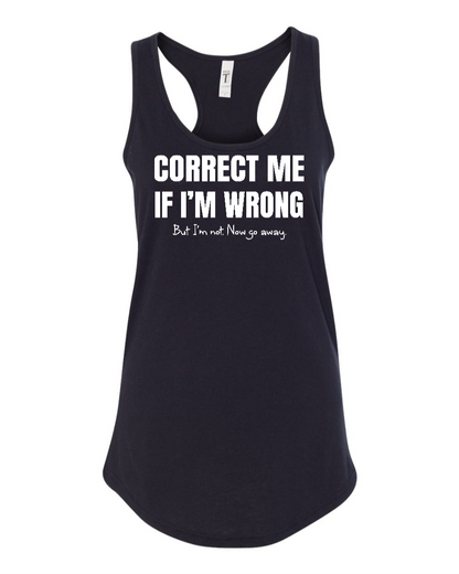 Correct Me If I’m Wrong, But I’m Not. Now Go Away. - Women's Racerback Tank