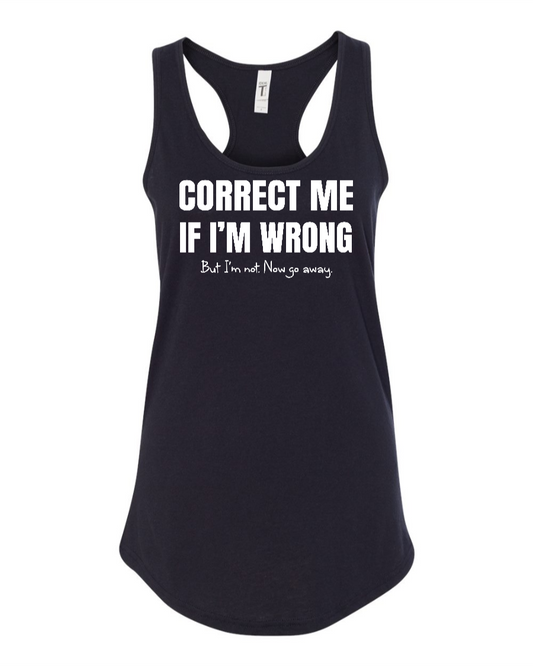 Correct Me If I’m Wrong, But I’m Not. Now Go Away. - Women's Racerback Tank