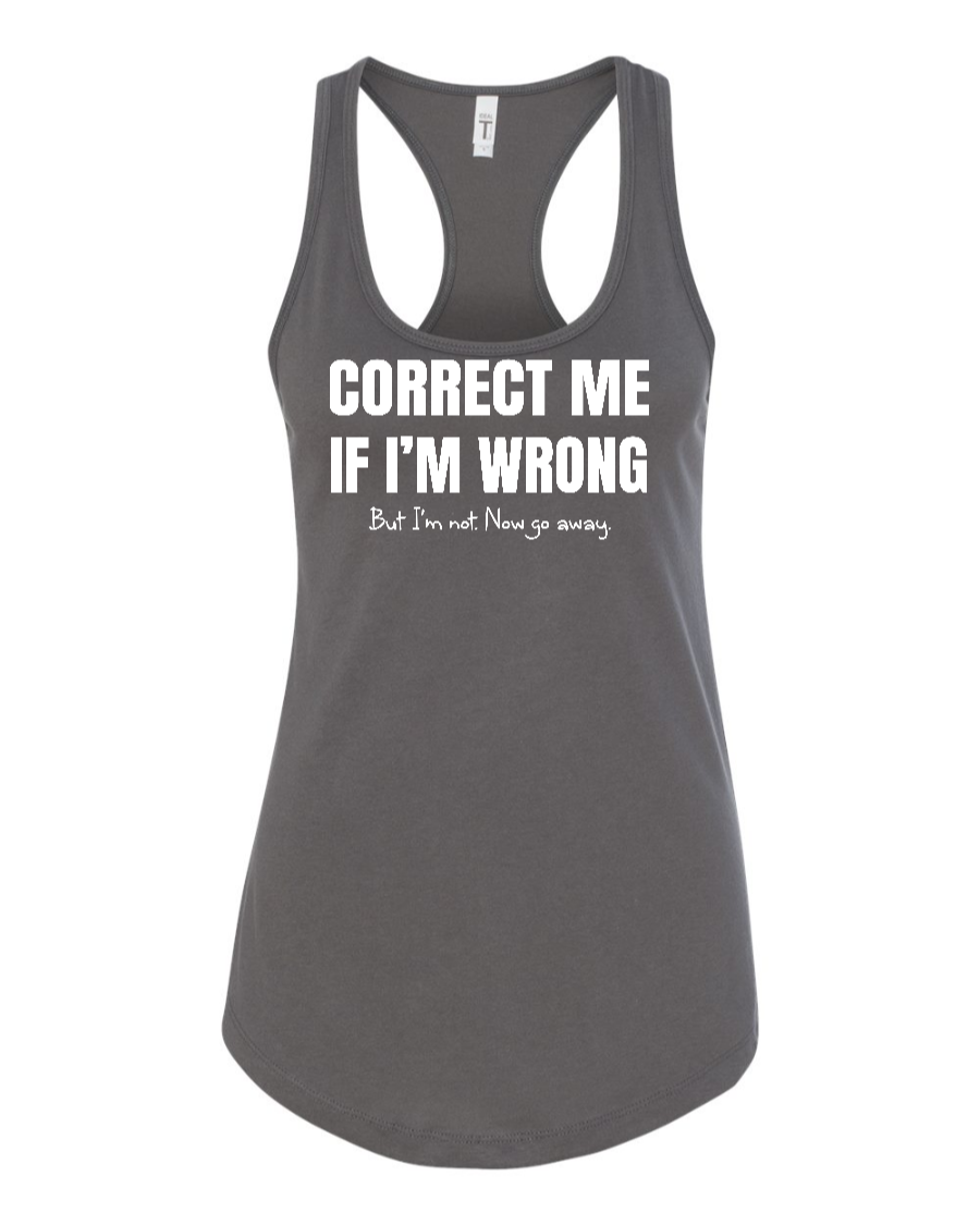 Correct Me If I’m Wrong, But I’m Not. Now Go Away. - Women's Racerback Tank