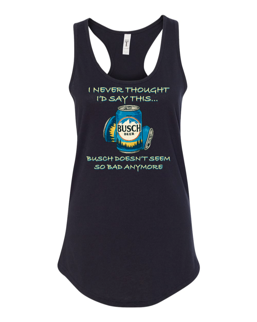 I Never Thought I’d Say This... Busch Doesn’t Seem So Bad Anymore. - Women's Racerback Tank