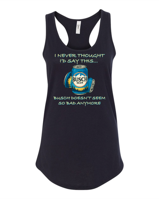I Never Thought I’d Say This... Busch Doesn’t Seem So Bad Anymore. - Women's Racerback Tank