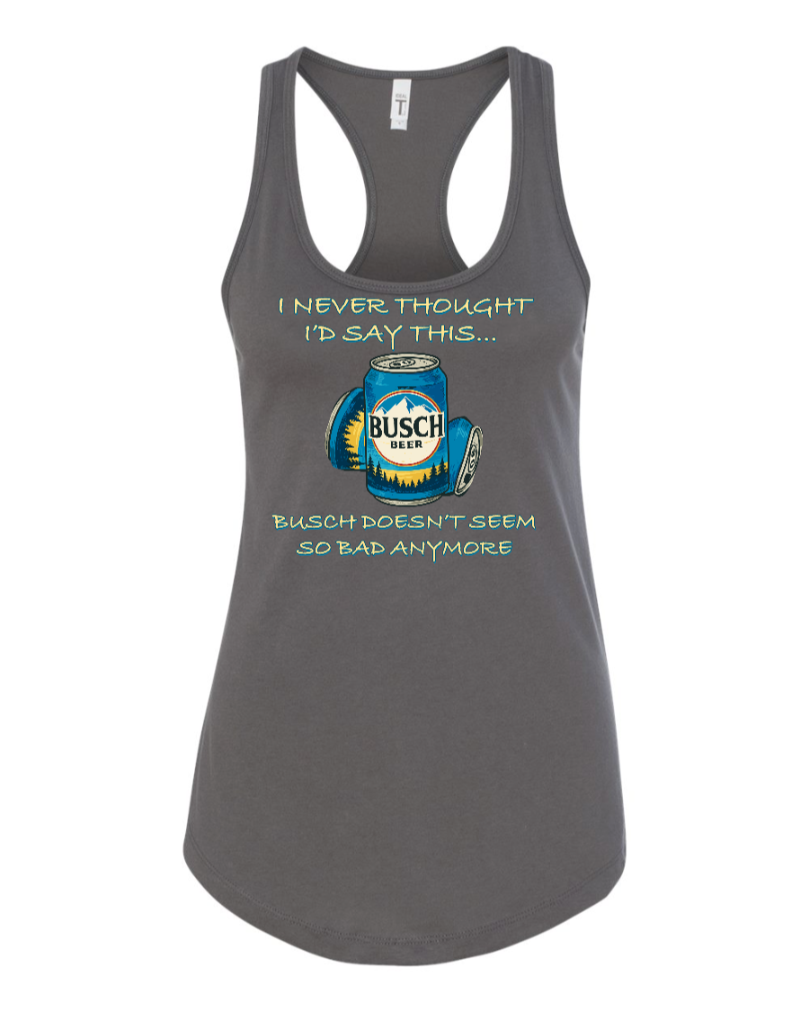 I Never Thought I’d Say This... Busch Doesn’t Seem So Bad Anymore. - Women's Racerback Tank
