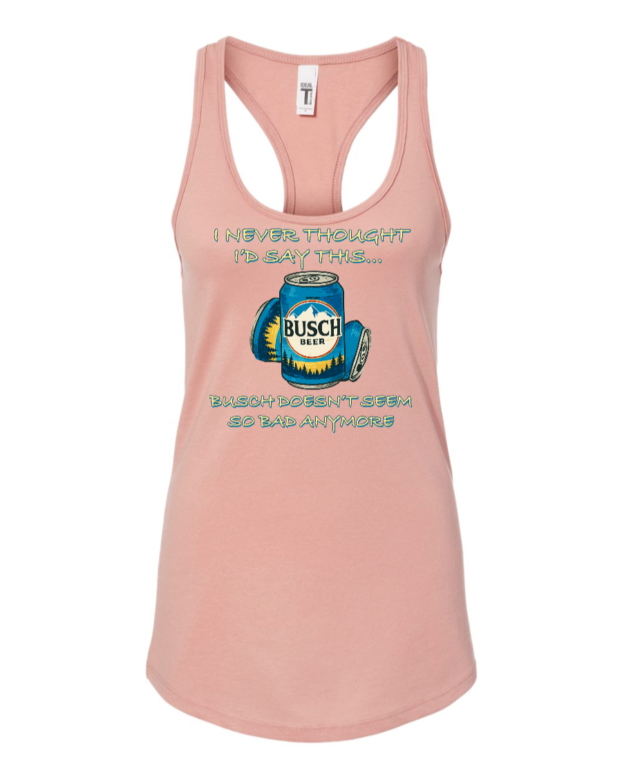 I Never Thought I’d Say This... Busch Doesn’t Seem So Bad Anymore. - Women's Racerback Tank