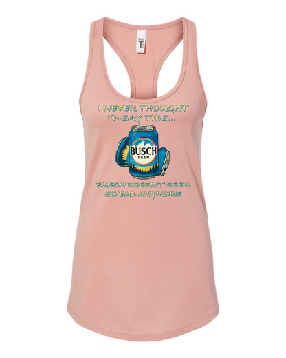 I Never Thought I’d Say This... Busch Doesn’t Seem So Bad Anymore. - Women's Racerback Tank