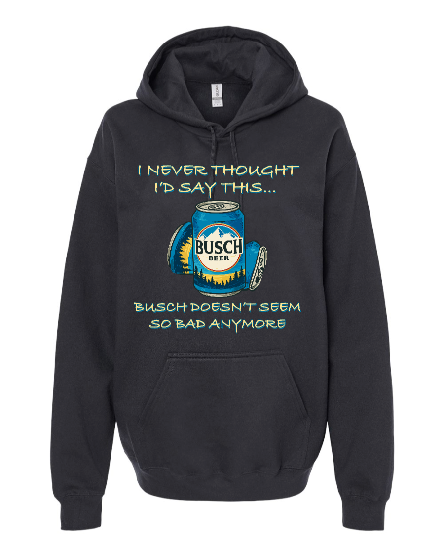 I Never Thought I’d Say This... Busch Doesn’t Seem So Bad Anymore. - Hoodie