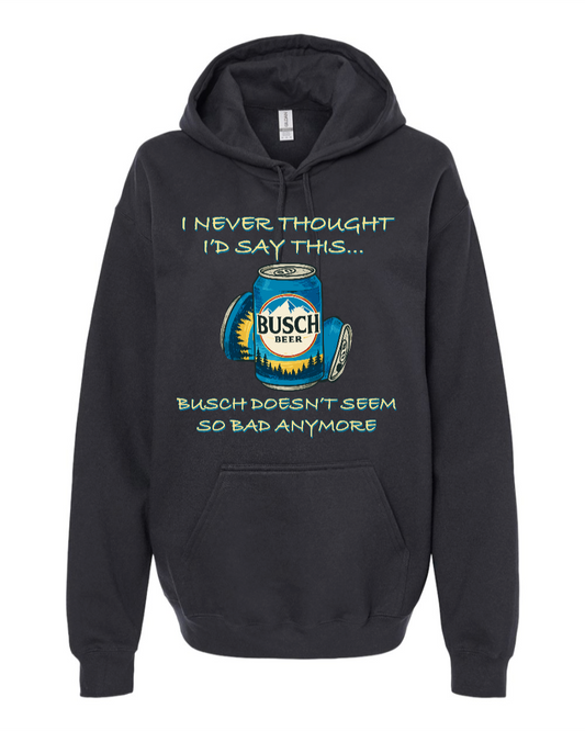 I Never Thought I’d Say This... Busch Doesn’t Seem So Bad Anymore. - Hoodie