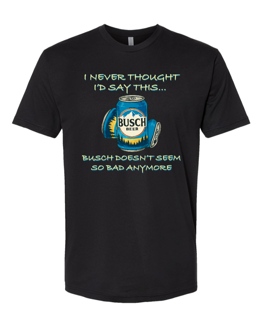 I Never Thought I’d Say This... Busch Doesn’t Seem So Bad Anymore. - Men's T-Shirt
