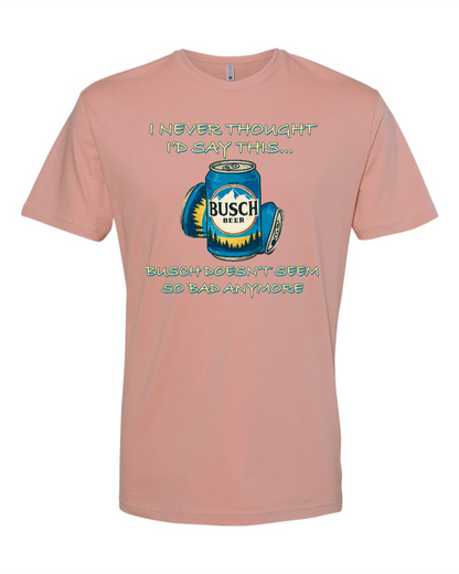I Never Thought I’d Say This... Busch Doesn’t Seem So Bad Anymore. - Men's T-Shirt
