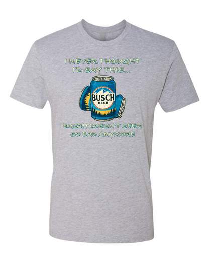 I Never Thought I’d Say This... Busch Doesn’t Seem So Bad Anymore. - Men's T-Shirt