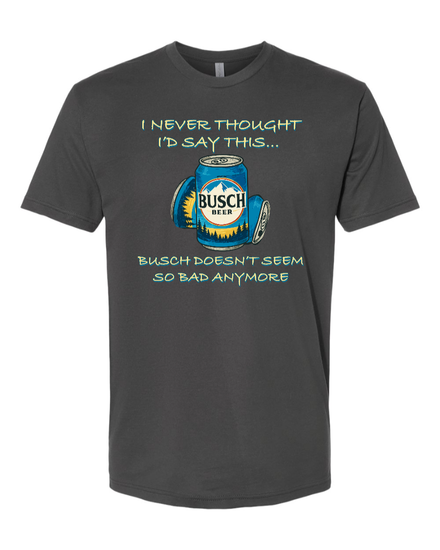 I Never Thought I’d Say This... Busch Doesn’t Seem So Bad Anymore. - Men's T-Shirt
