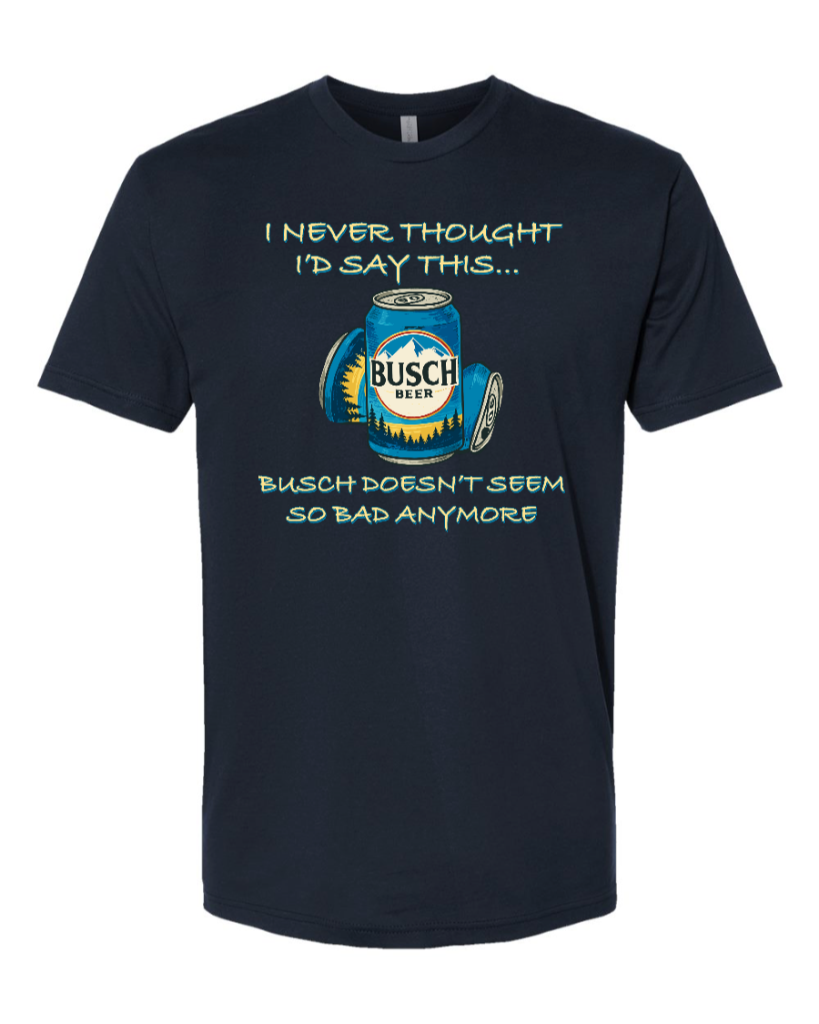 I Never Thought I’d Say This... Busch Doesn’t Seem So Bad Anymore. - Men's T-Shirt