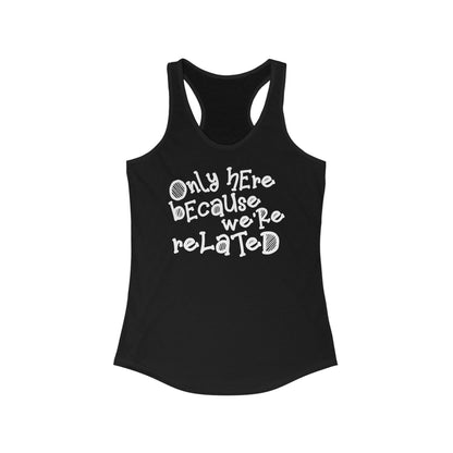 Only Here Because We're Related - Women's Racerback Tank