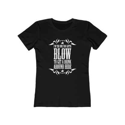 I'm The One You Gotta Blow To Get A Drink Around Here  - Women’s T-Shirt