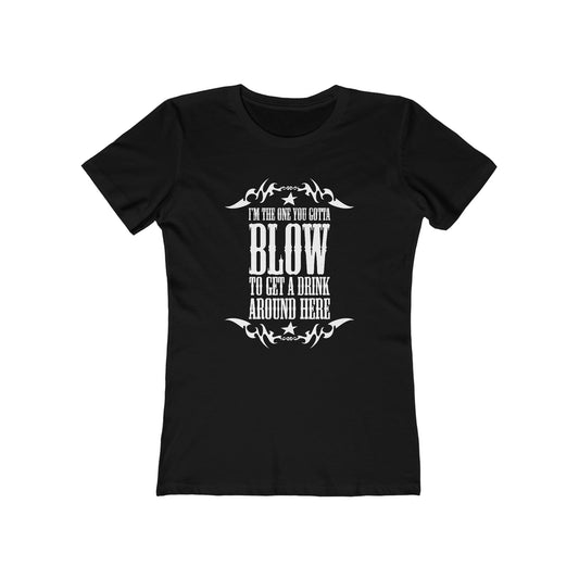 I'm The One You Gotta Blow To Get A Drink Around Here  - Women’s T-Shirt